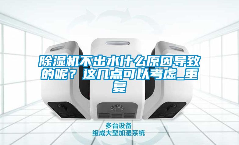 除濕機不出水什么原因導致的呢？這幾點可以考慮_重復