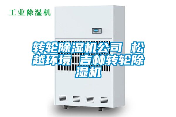 轉輪除濕機公司 松越環境 吉林轉輪除濕機