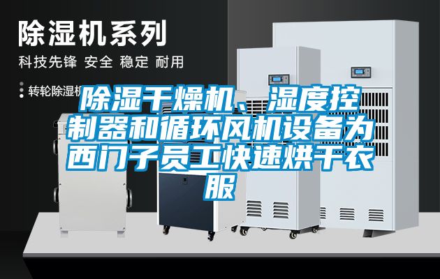 除濕干燥機、濕度控制器和循環(huán)風機設備為西門子員工快速烘干衣服