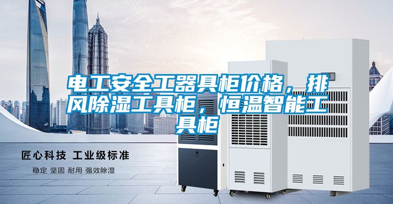 電工安全工器具柜價(jià)格，排風(fēng)除濕工具柜，恒溫智能工具柜