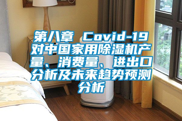 第八章 Covid-19對中國家用除濕機產量、消費量、進出口分析及未來趨勢預測分析