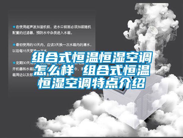 組合式恒溫恒濕空調怎么樣 組合式恒溫恒濕空調特點介紹