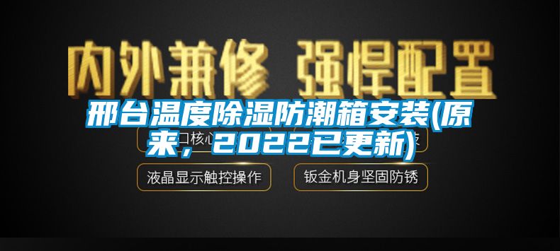 邢臺(tái)溫度除濕防潮箱安裝(原來，2022已更新)