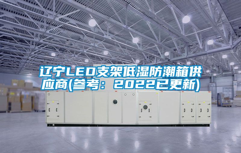 遼寧LED支架低濕防潮箱供應商(參考：2022已更新)